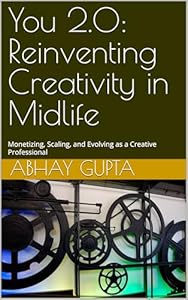 Reinventing Creativity in Midlife — Book 03 of the You 2.0 Series by Dr. Abhay Gupta